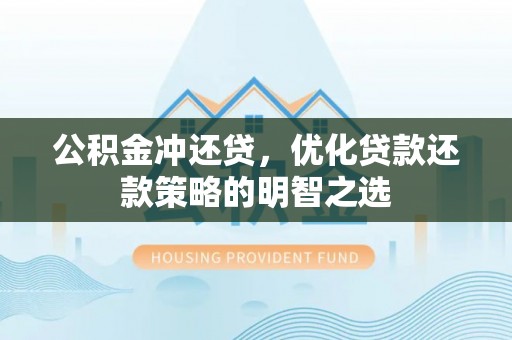 资溪公积金冲还贷，优化贷款还款策略的明智之选