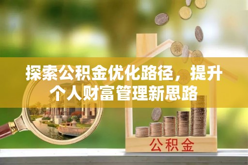 资溪探索公积金优化路径，提升个人财富管理新思路