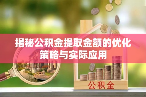 资溪揭秘公积金提取金额的优化策略与实际应用