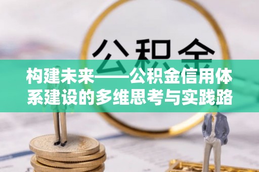 资溪构建未来——公积金信用体系建设的多维思考与实践路径