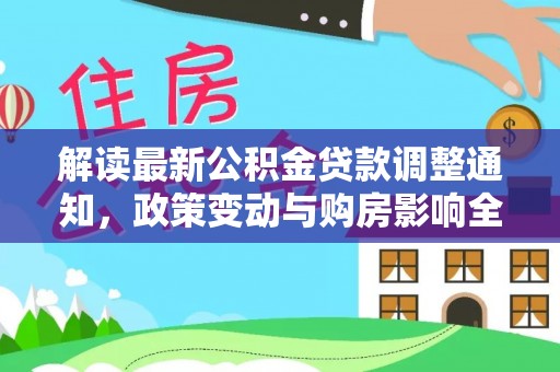 资溪解读最新公积金贷款调整通知，政策变动与购房影响全解析