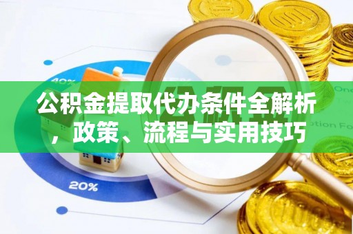 资溪公积金提取代办条件全解析，政策、流程与实用技巧