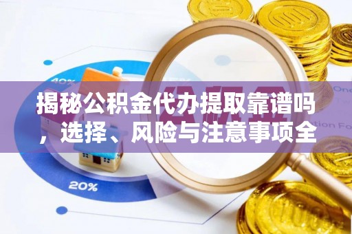资溪揭秘公积金代办提取靠谱吗，选择、风险与注意事项全解析