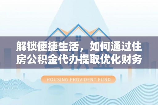 资溪解锁便捷生活，如何通过住房公积金代办提取优化财务规划