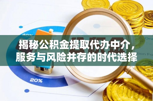 资溪揭秘公积金提取代办中介，服务与风险并存的时代选择