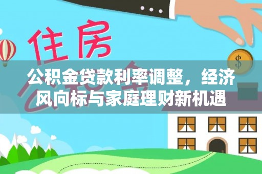 资溪公积金贷款利率调整，经济风向标与家庭理财新机遇