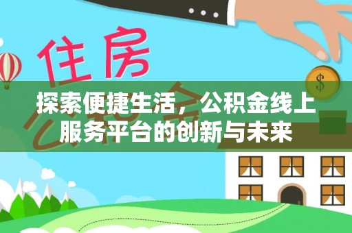 资溪探索便捷生活，公积金线上服务平台的创新与未来
