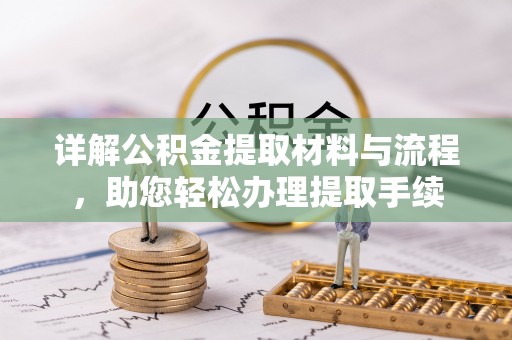 资溪详解公积金提取材料与流程，助您轻松办理提取手续