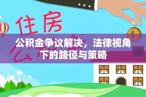 资溪公积金争议解决，法律视角下的路径与策略