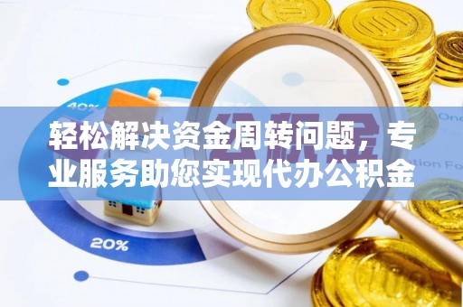资溪轻松解决资金周转问题，专业服务助您实现代办公积金提取