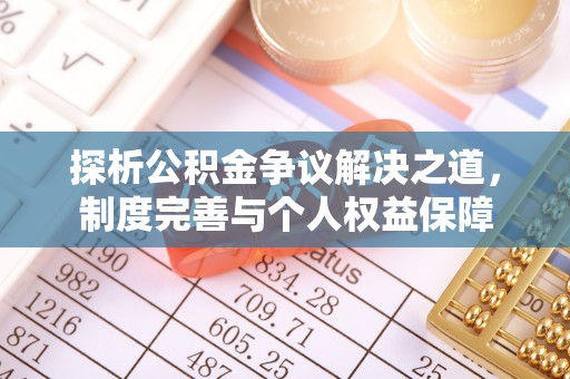 资溪探析公积金争议解决之道，制度完善与个人权益保障