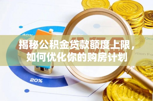 资溪揭秘公积金贷款额度上限，如何优化你的购房计划