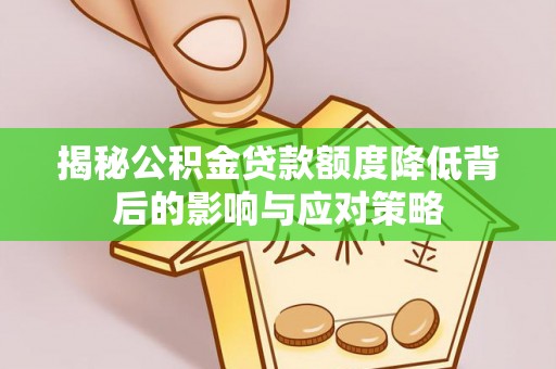 资溪揭秘公积金贷款额度降低背后的影响与应对策略