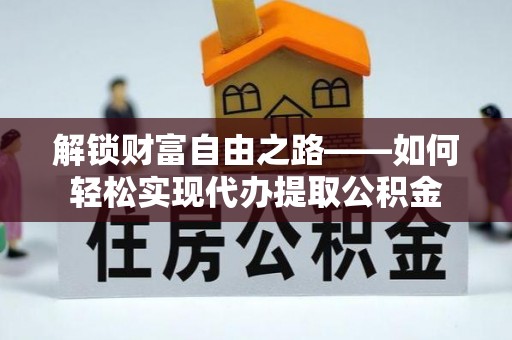 资溪解锁财富自由之路——如何轻松实现代办提取公积金