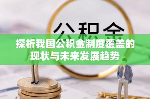 资溪探析我国公积金制度覆盖的现状与未来发展趋势