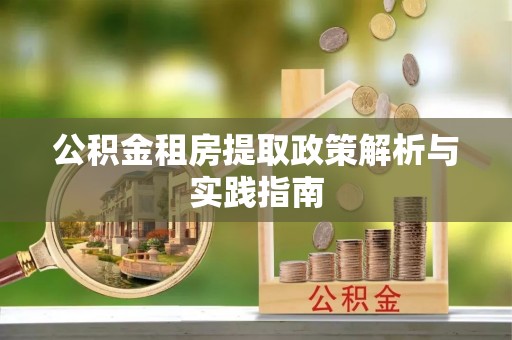 资溪公积金租房提取政策解析与实践指南