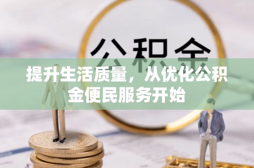 资溪提升生活质量，从优化公积金便民服务开始