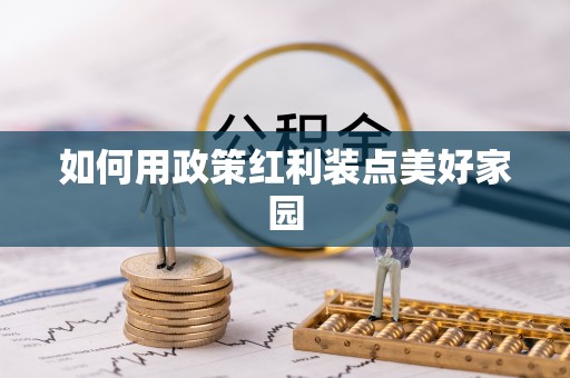 资溪如何用政策红利装点美好家园