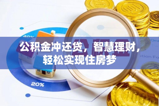 资溪公积金冲还贷，智慧理财，轻松实现住房梦