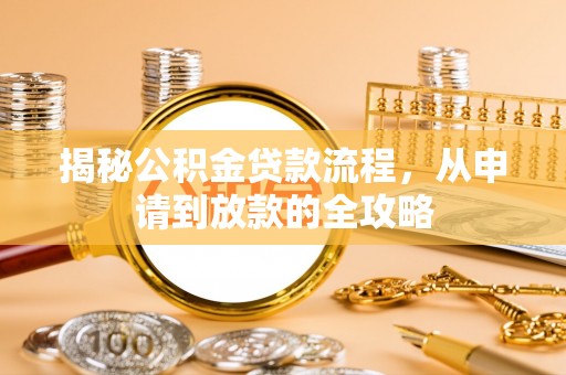 资溪揭秘公积金贷款流程，从申请到放款的全攻略