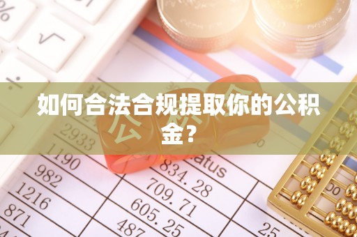 资溪如何合法合规提取你的公积金？
